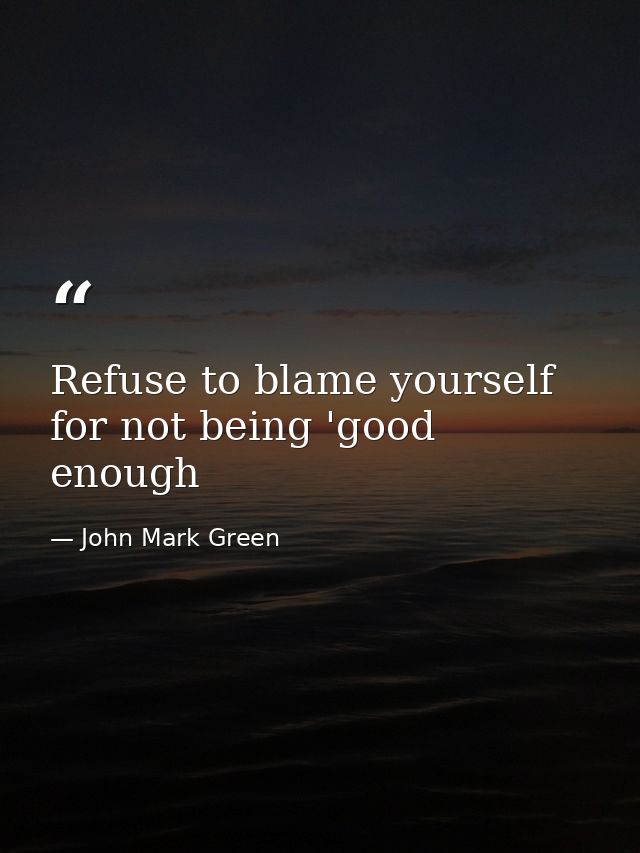 Refuse to blame yourself for not being 'good enough — John Mark Green