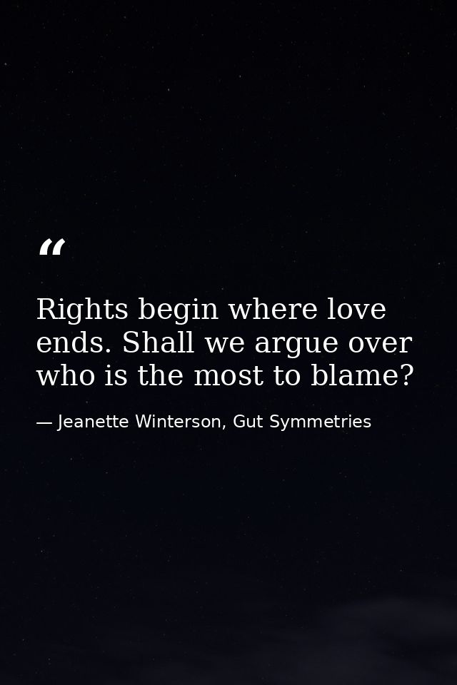 Rights begin where love ends. Shall we argue over who is the most to blame? — Jeanette Winterson, Gut Symmetries