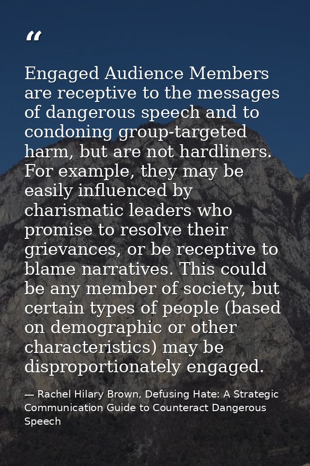 Engaged Audience Members are receptive to the messages of dangerous speech and to condoning group-targeted harm, but are — Rachel Hilary Brown, Defusing Hate: A Strategic Communication Guide to Counteract Dangerous Speech