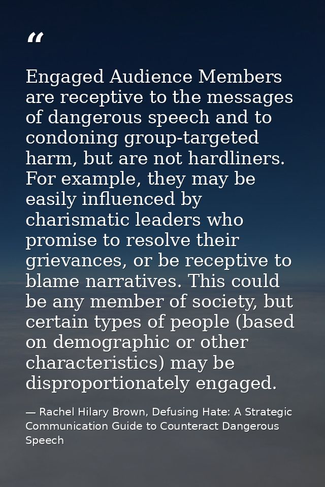 Engaged Audience Members are receptive to the messages of dangerous speech and to condoning group-targeted harm, but are — Rachel Hilary Brown, Defusing Hate: A Strategic Communication Guide to Counteract Dangerous Speech