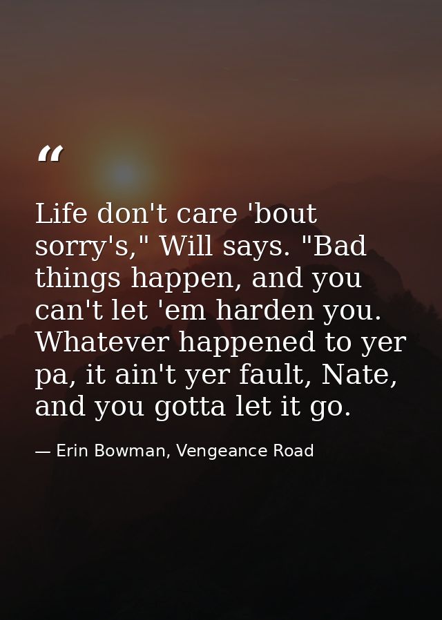 Life don't care 'bout sorry's," Will says. "Bad things happen, and you can't let 'em harden you. Whatever happened to ye — Erin Bowman, Vengeance Road