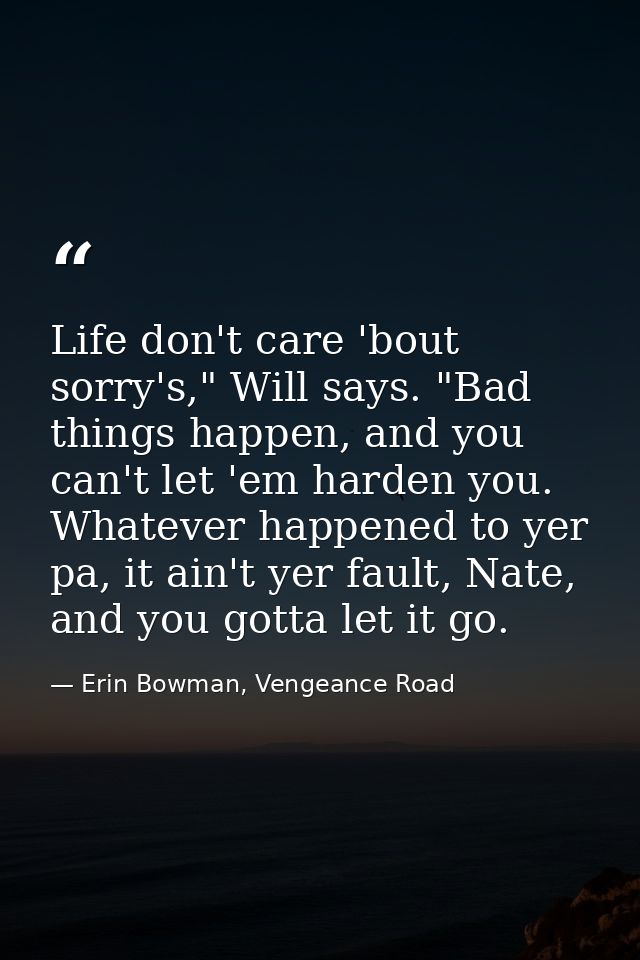 Life don't care 'bout sorry's," Will says. "Bad things happen, and you can't let 'em harden you. Whatever happened to ye — Erin Bowman, Vengeance Road