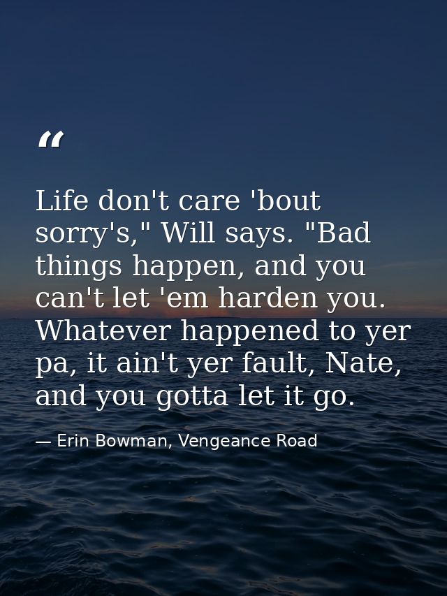 Life don't care 'bout sorry's," Will says. "Bad things happen, and you can't let 'em harden you. Whatever happened to ye — Erin Bowman, Vengeance Road