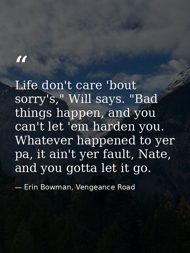 Life don't care 'bout sorry's," Will says. "Bad things happen, and you can't let 'em harden you. Whatever happened to ye — Erin Bowman, Vengeance Road