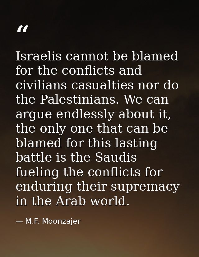 Israelis cannot be blamed for the conflicts and civilians casualties nor do the Palestinians. We can argue endlessly abo — M.F. Moonzajer
