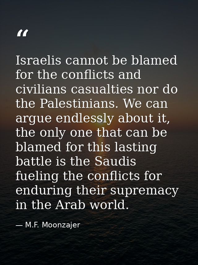 Israelis cannot be blamed for the conflicts and civilians casualties nor do the Palestinians. We can argue endlessly abo — M.F. Moonzajer
