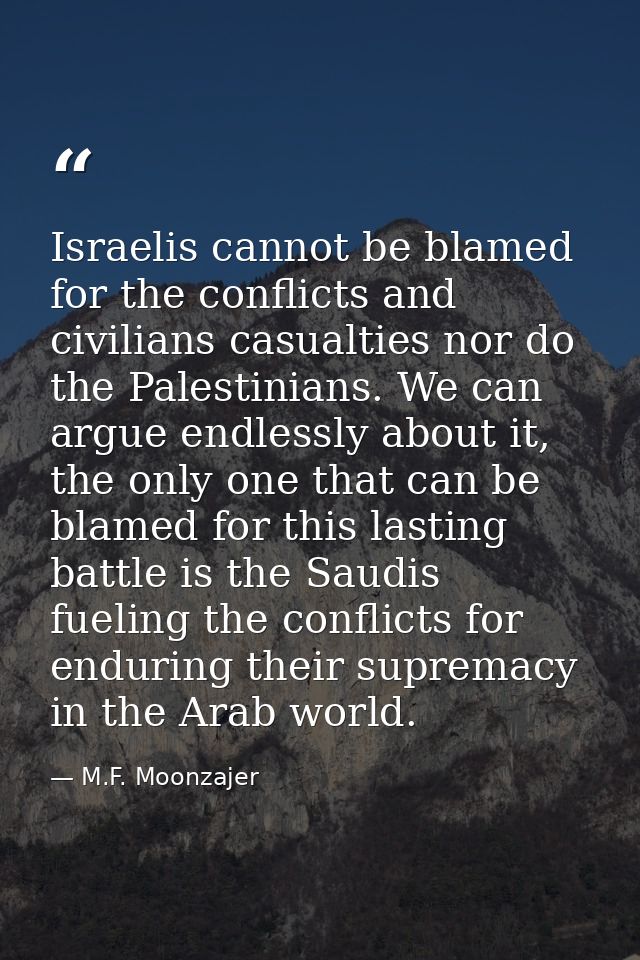 Israelis cannot be blamed for the conflicts and civilians casualties nor do the Palestinians. We can argue endlessly abo — M.F. Moonzajer