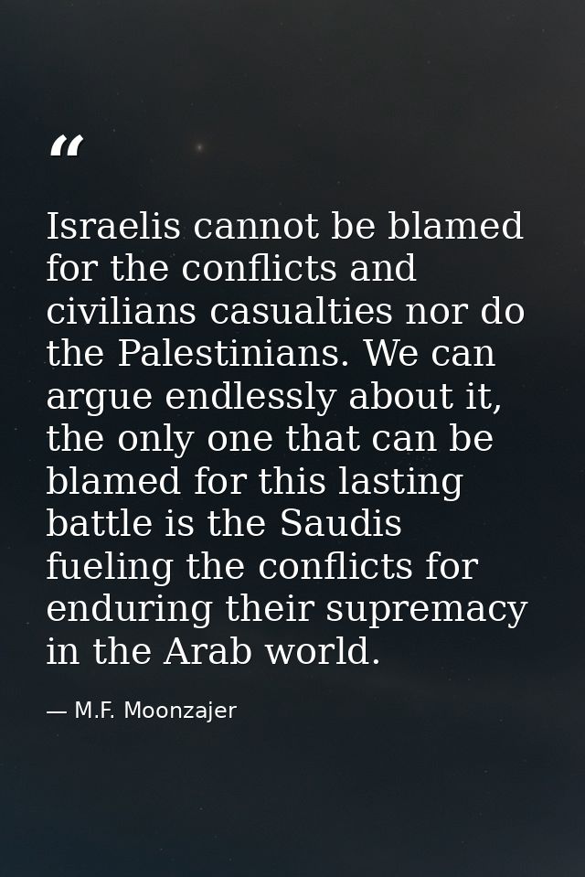 Israelis cannot be blamed for the conflicts and civilians casualties nor do the Palestinians. We can argue endlessly abo — M.F. Moonzajer