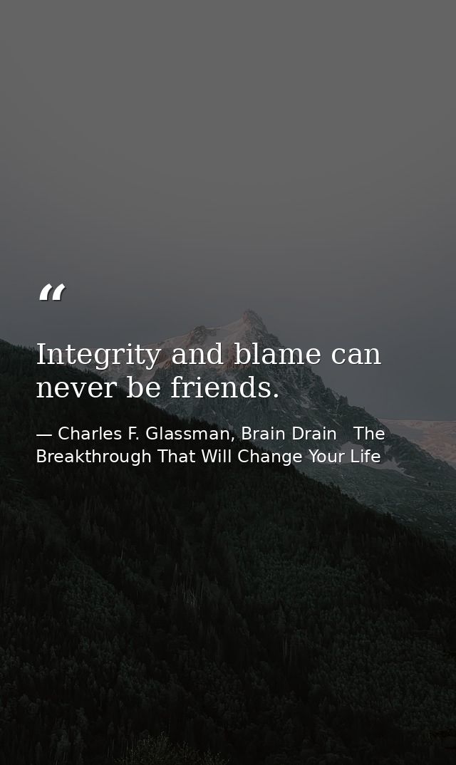 Integrity and blame can never be friends. — Charles F. Glassman, Brain Drain   The Breakthrough That Will Change Your Life