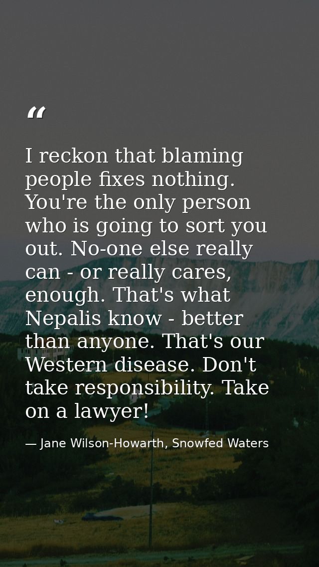 I reckon that blaming people fixes nothing. You're the only person who is going to sort you out. No-one else really can  — Jane Wilson-Howarth, Snowfed Waters