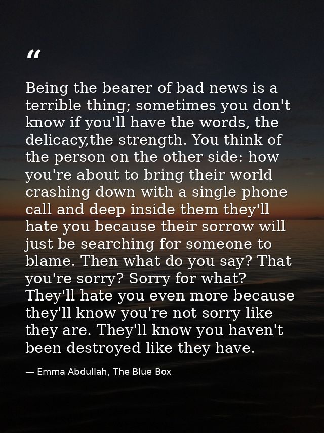 Being the bearer of bad news is a terrible thing; sometimes you don't know if you'll have the words, the delicacy,the st — Emma Abdullah, The Blue Box