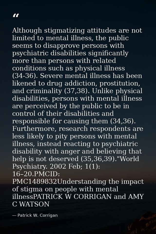 Although stigmatizing attitudes are not limited to mental illness, the public seems to disapprove persons with psychiatr — Patrick W. Corrigan