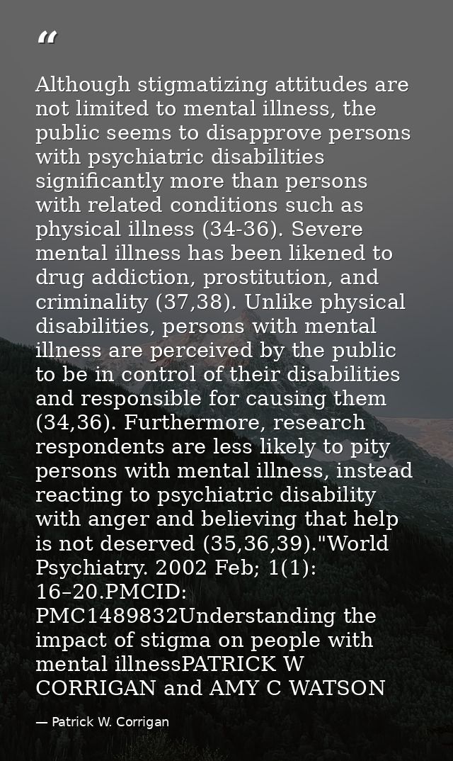 Although stigmatizing attitudes are not limited to mental illness, the public seems to disapprove persons with psychiatr — Patrick W. Corrigan