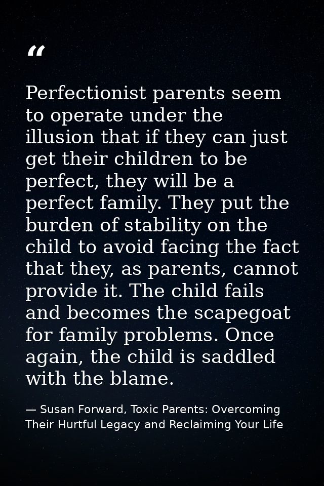 Perfectionist parents seem to operate under the illusion that if they can just get their children to be perfect, they wi — Susan Forward, Toxic Parents: Overcoming Their Hurtful Legacy and Reclaiming Your Life