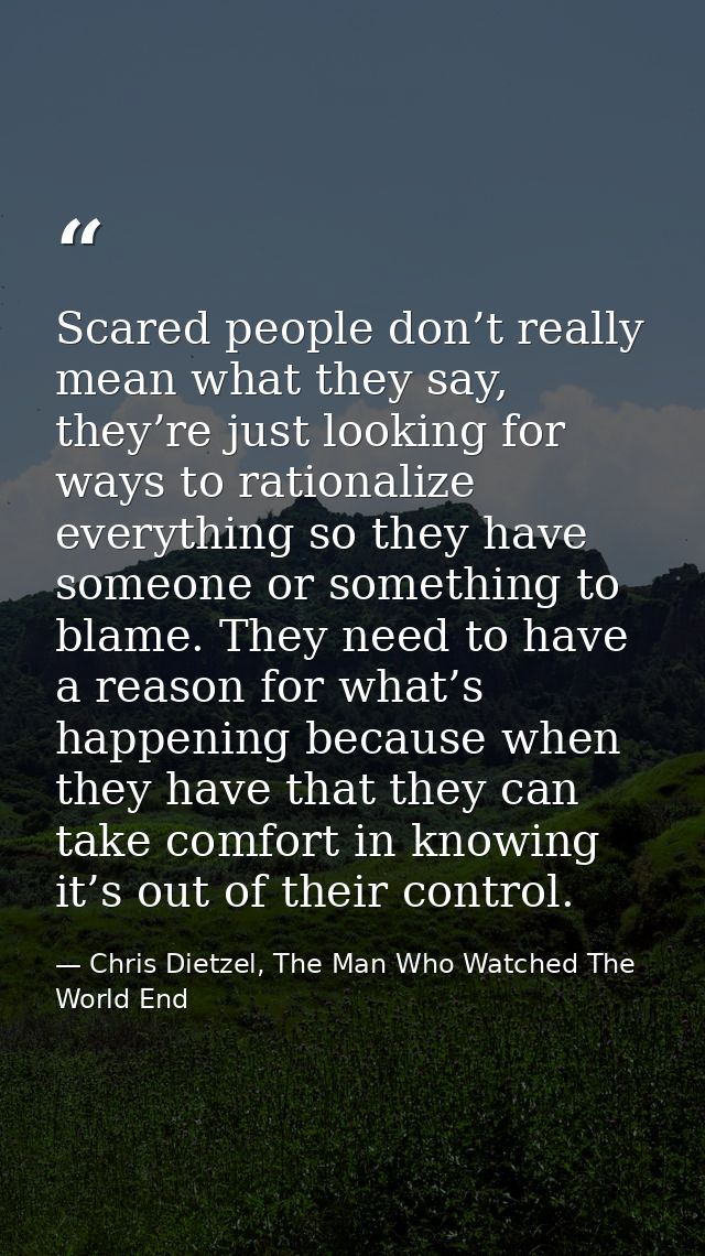 Scared people don’t really mean what they say, they’re just looking for ways to rationalize everything so they have some — Chris Dietzel, The Man Who Watched The World End