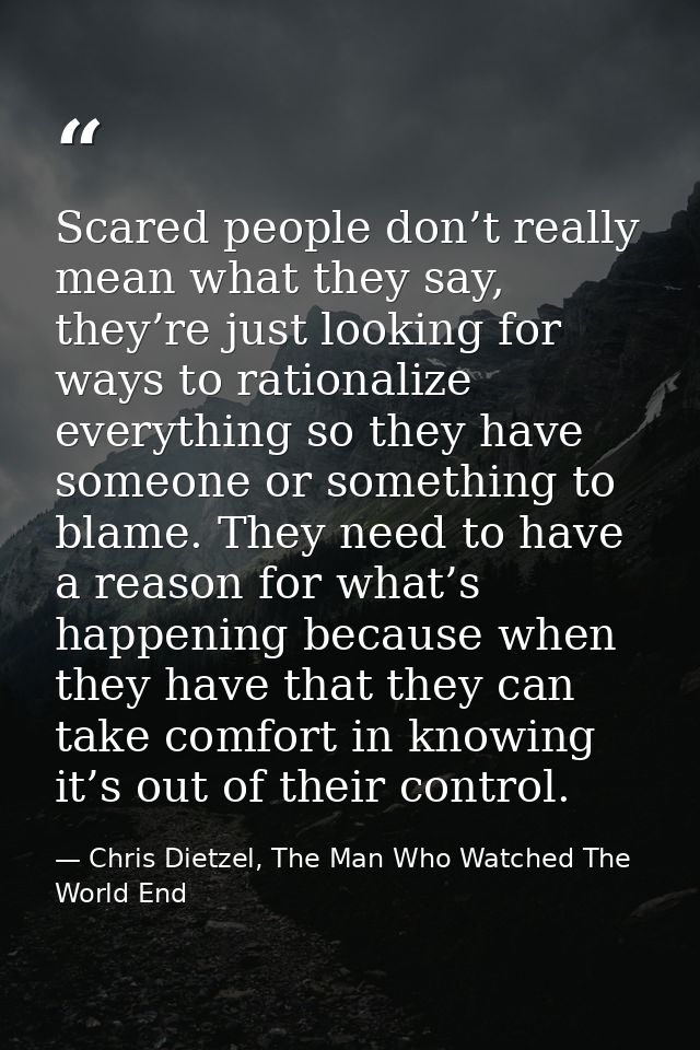 Scared people don’t really mean what they say, they’re just looking for ways to rationalize everything so they have some — Chris Dietzel, The Man Who Watched The World End