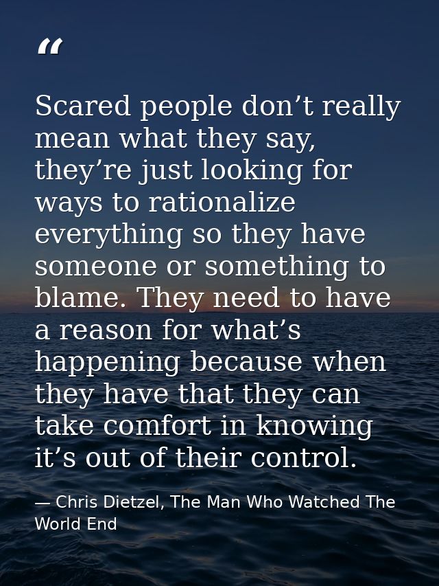 Scared people don’t really mean what they say, they’re just looking for ways to rationalize everything so they have some — Chris Dietzel, The Man Who Watched The World End