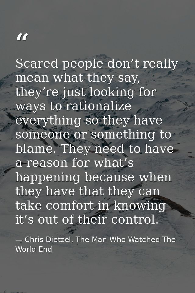Scared people don’t really mean what they say, they’re just looking for ways to rationalize everything so they have some — Chris Dietzel, The Man Who Watched The World End