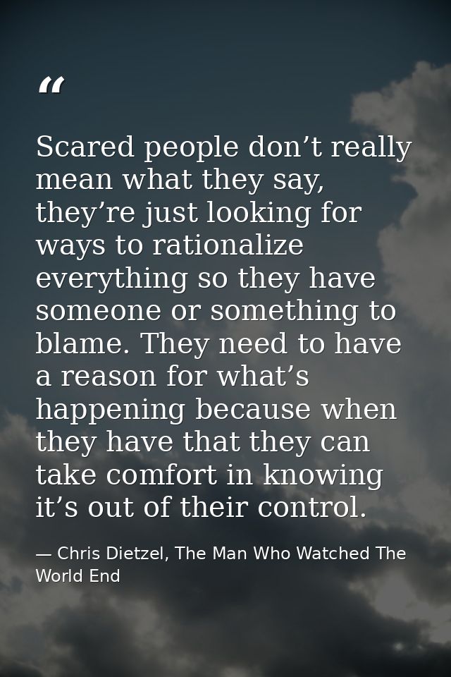 Scared people don’t really mean what they say, they’re just looking for ways to rationalize everything so they have some — Chris Dietzel, The Man Who Watched The World End