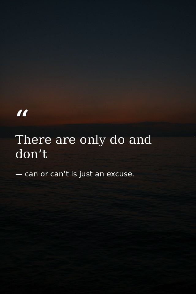 There are only do and don’t — can or can’t is just an excuse.
