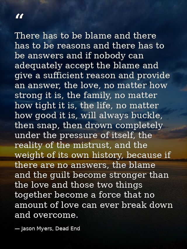 There has to be blame and there has to be reasons and there has to be answers and if nobody can adequately accept the bl — Jason Myers, Dead End