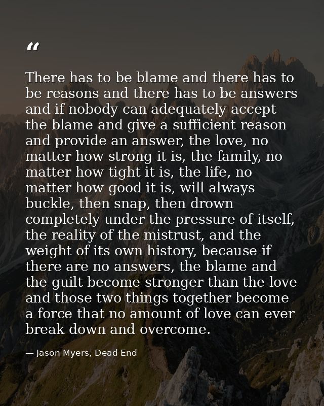 There has to be blame and there has to be reasons and there has to be answers and if nobody can adequately accept the bl — Jason Myers, Dead End