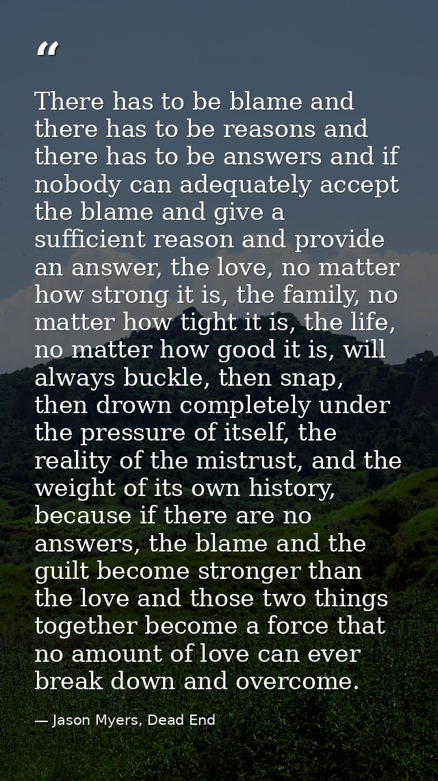 There has to be blame and there has to be reasons and there has to be answers and if nobody can adequately accept the bl — Jason Myers, Dead End