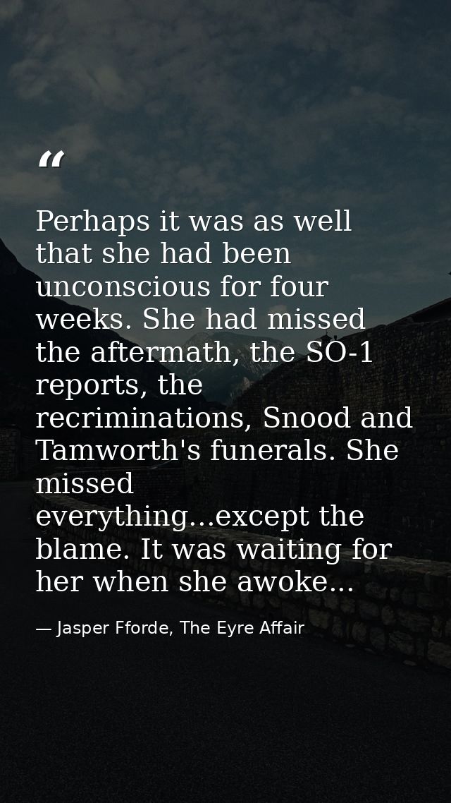 Perhaps it was as well that she had been unconscious for four weeks. She had missed the aftermath, the SO-1 reports, the — Jasper Fforde, The Eyre Affair