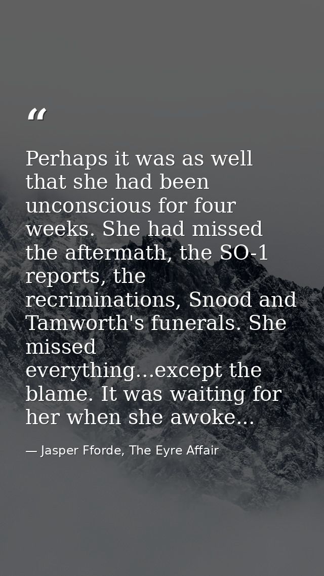 Perhaps it was as well that she had been unconscious for four weeks. She had missed the aftermath, the SO-1 reports, the — Jasper Fforde, The Eyre Affair