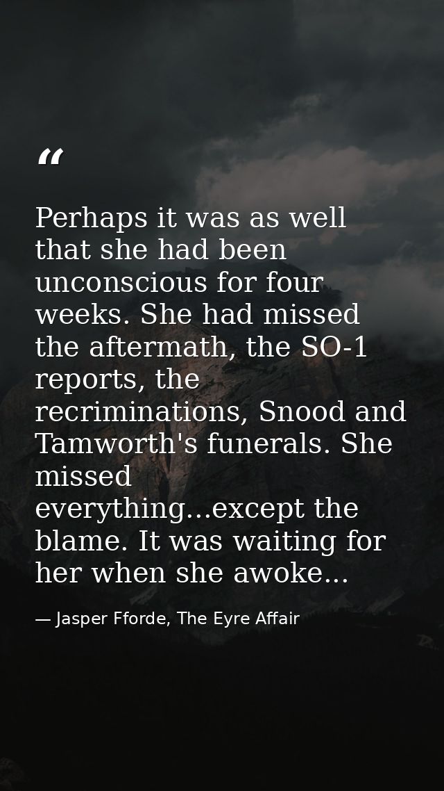 Perhaps it was as well that she had been unconscious for four weeks. She had missed the aftermath, the SO-1 reports, the — Jasper Fforde, The Eyre Affair