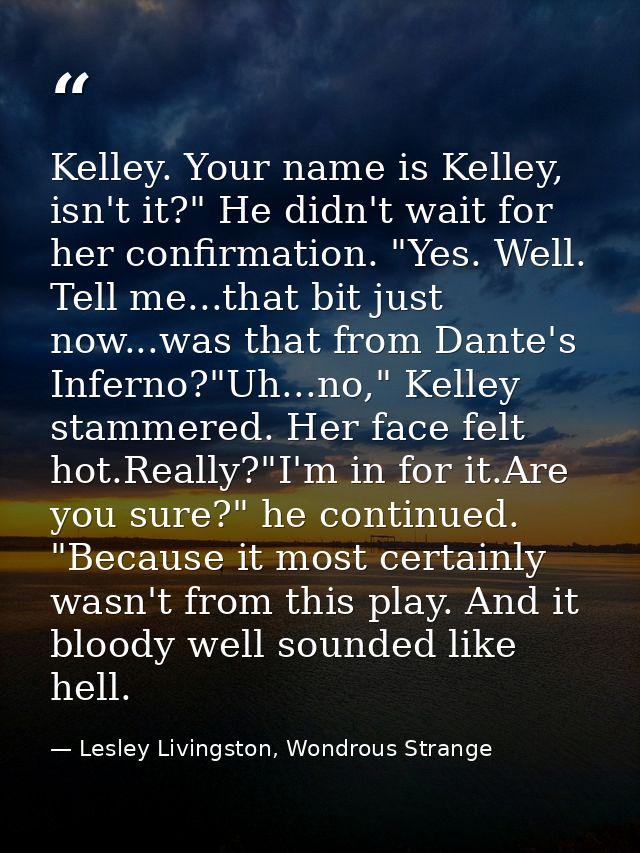 Kelley. Your name is Kelley, isn't it?" He didn't wait for her confirmation. "Yes. Well. Tell me...that bit just now...w — Lesley Livingston, Wondrous Strange