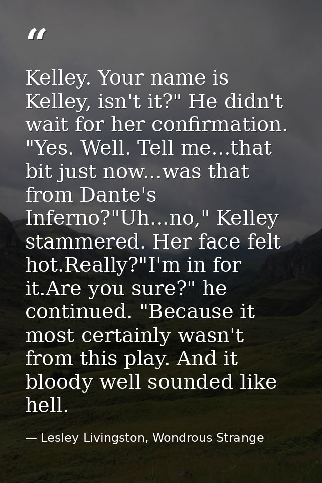 Kelley. Your name is Kelley, isn't it?" He didn't wait for her confirmation. "Yes. Well. Tell me...that bit just now...w — Lesley Livingston, Wondrous Strange