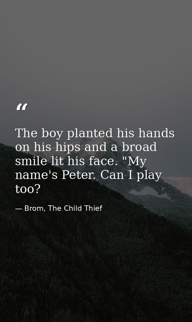 The boy planted his hands on his hips and a broad smile lit his face. "My name's Peter. Can I play too? — Brom, The Child Thief