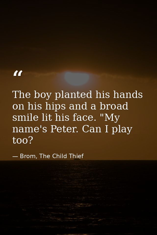 The boy planted his hands on his hips and a broad smile lit his face. "My name's Peter. Can I play too? — Brom, The Child Thief