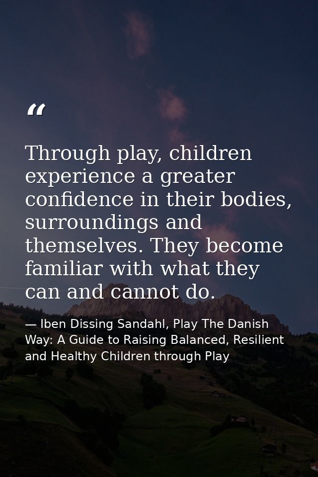 Through play, children experience a greater confidence in their bodies, surroundings and themselves. They become familia — Iben Dissing Sandahl, Play The Danish Way: A Guide to Raising Balanced, Resilient and Healthy Children through Play