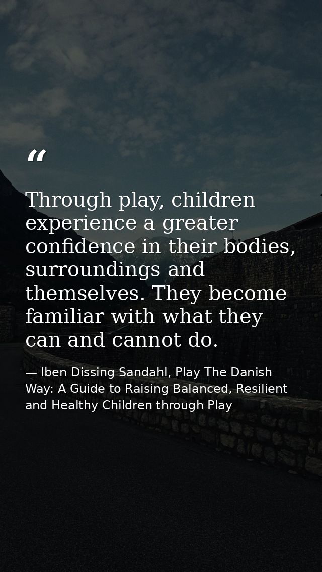 Through play, children experience a greater confidence in their bodies, surroundings and themselves. They become familia — Iben Dissing Sandahl, Play The Danish Way: A Guide to Raising Balanced, Resilient and Healthy Children through Play
