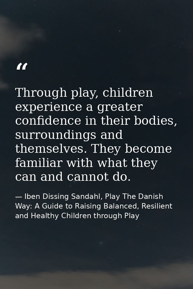 Through play, children experience a greater confidence in their bodies, surroundings and themselves. They become familia — Iben Dissing Sandahl, Play The Danish Way: A Guide to Raising Balanced, Resilient and Healthy Children through Play