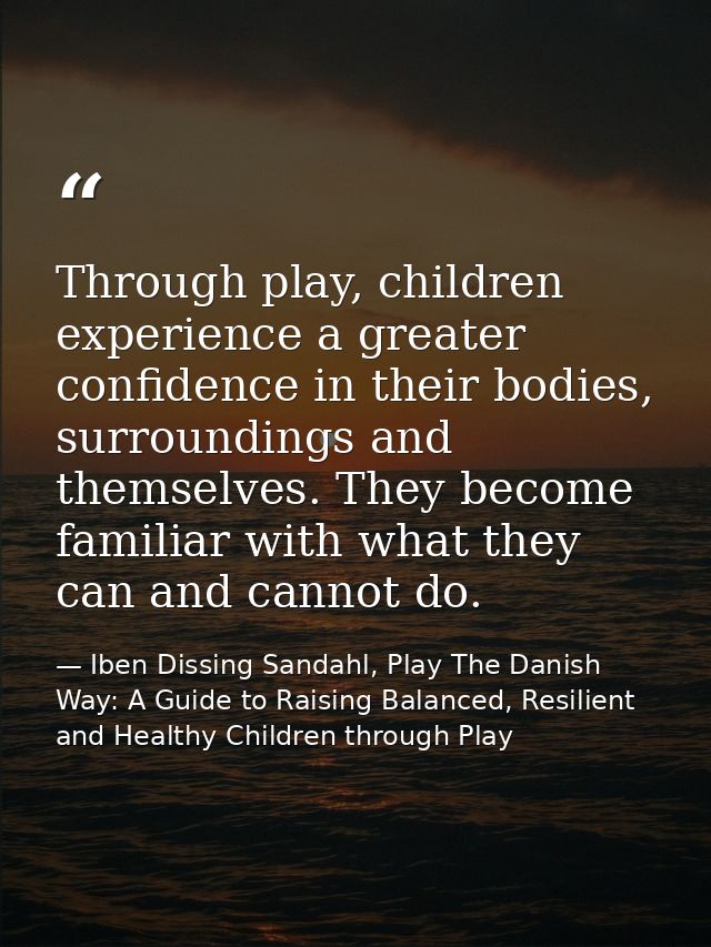 Through play, children experience a greater confidence in their bodies, surroundings and themselves. They become familia — Iben Dissing Sandahl, Play The Danish Way: A Guide to Raising Balanced, Resilient and Healthy Children through Play
