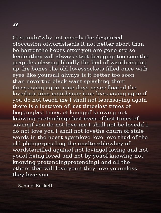 Cascando"why not merely the despaired ofoccasion ofwordshedis it not better abort than be barrenthe hours after you are  — Samuel Beckett
