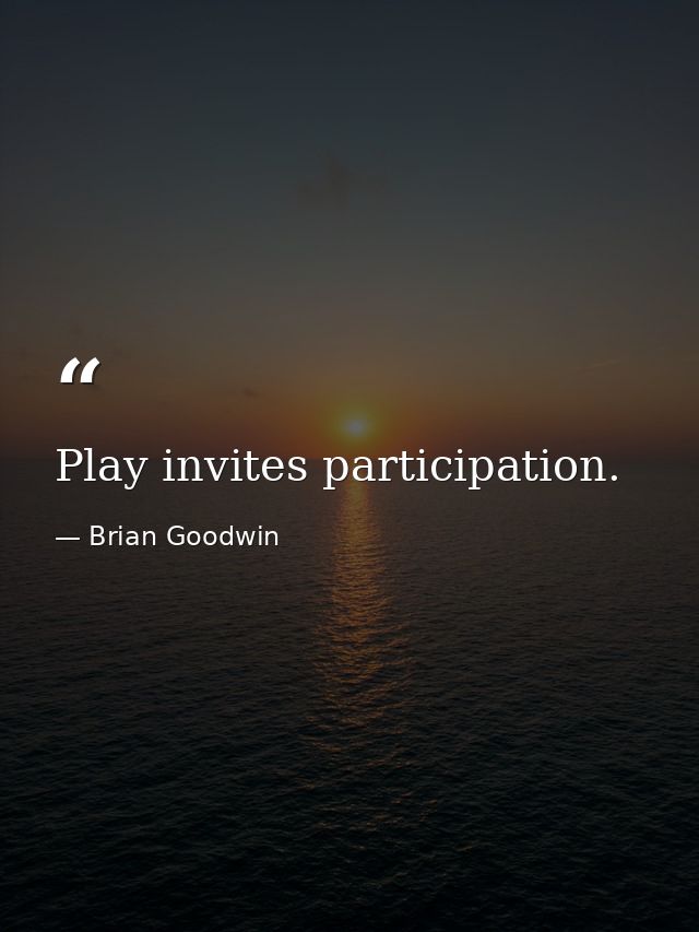 Play invites participation. — Brian Goodwin
