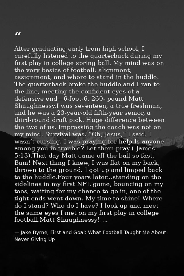 After graduating early from high school, I carefully listened to the quarterback during my first play in college spring  — Jake Byrne, First and Goal: What Football Taught Me About Never Giving Up