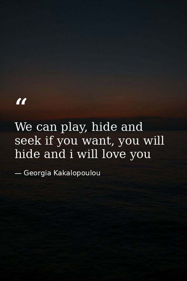 We can play, hide and seek if you want, you will hide and i will love you — Georgia Kakalopoulou