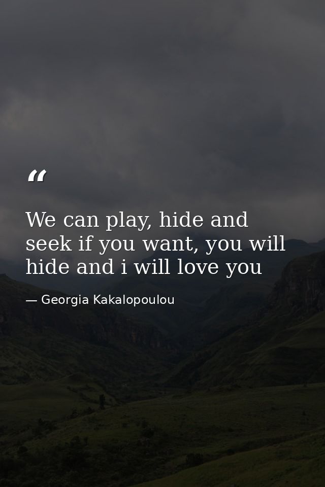 We can play, hide and seek if you want, you will hide and i will love you — Georgia Kakalopoulou
