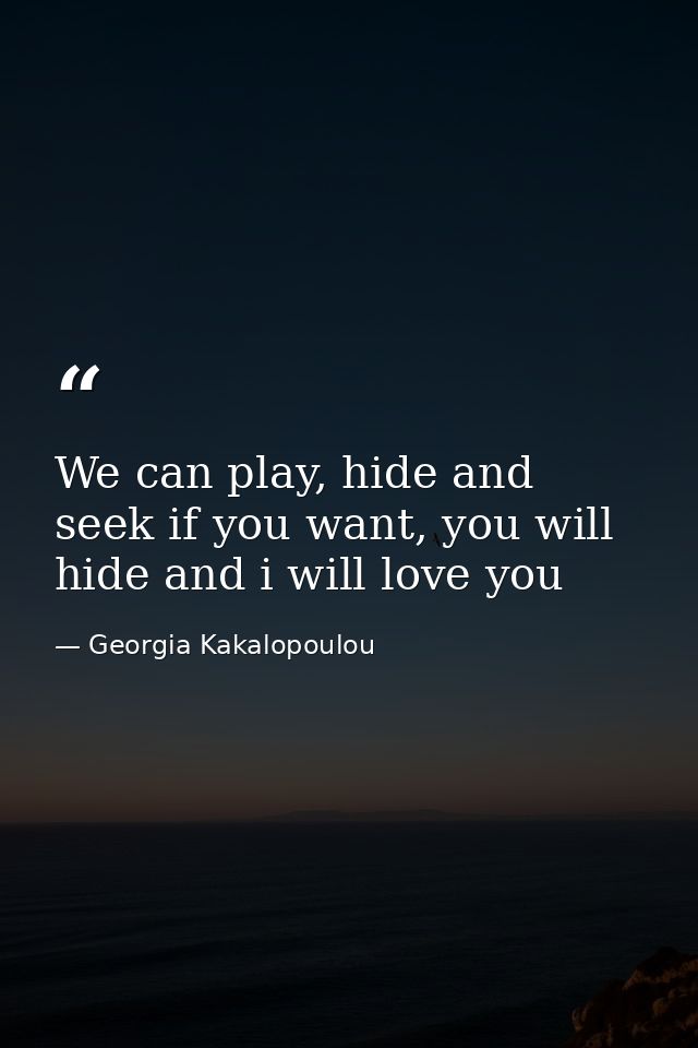 We can play, hide and seek if you want, you will hide and i will love you — Georgia Kakalopoulou