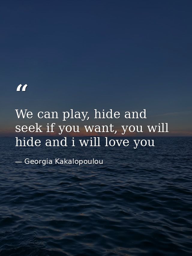 We can play, hide and seek if you want, you will hide and i will love you — Georgia Kakalopoulou