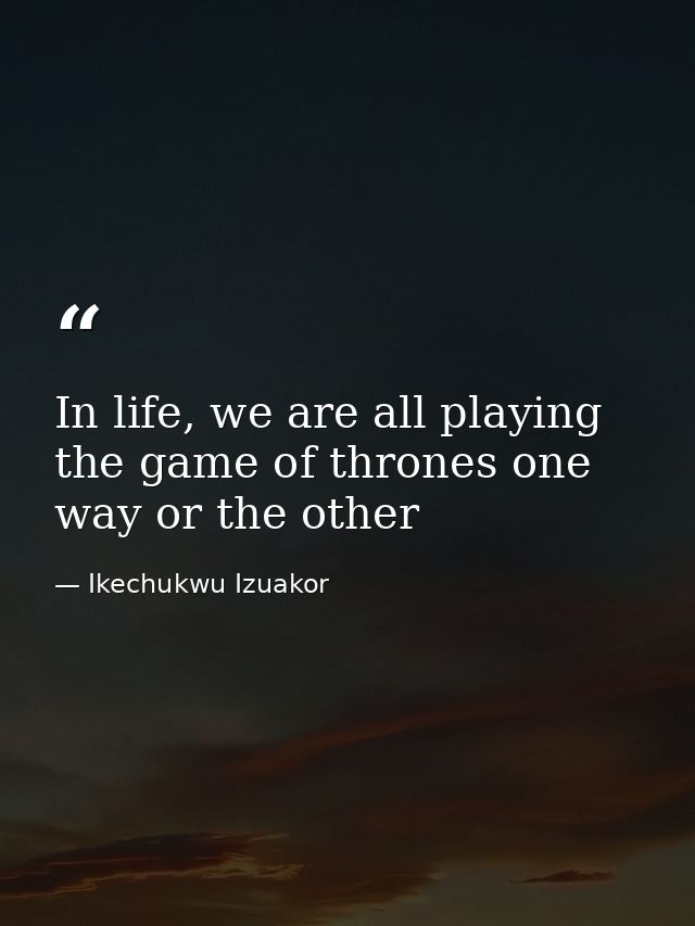 In life, we are all playing the game of thrones one way or the other — Ikechukwu Izuakor