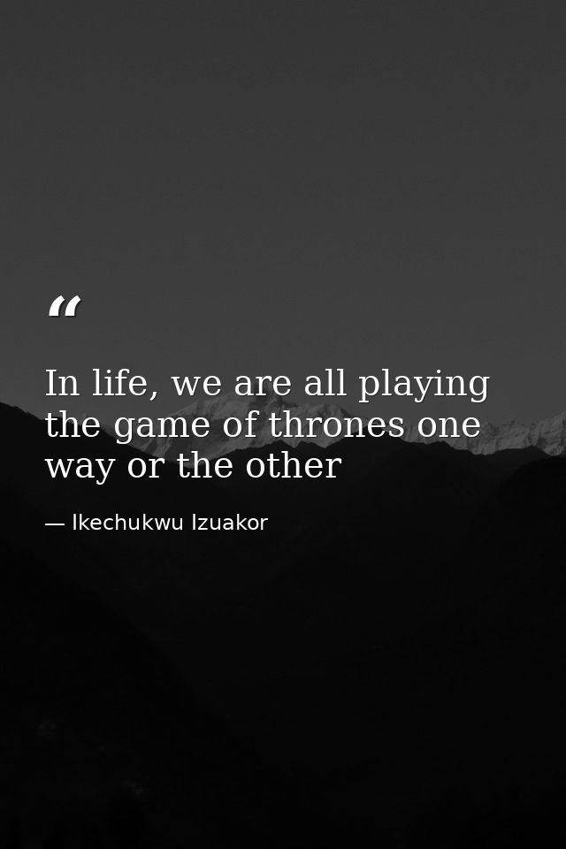 In life, we are all playing the game of thrones one way or the other — Ikechukwu Izuakor