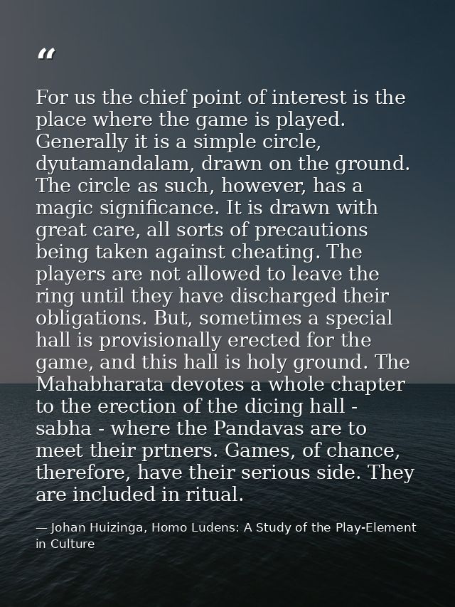 For us the chief point of interest is the place where the game is played. Generally it is a simple circle, dyutamandalam — Johan Huizinga, Homo Ludens: A Study of the Play-Element in Culture