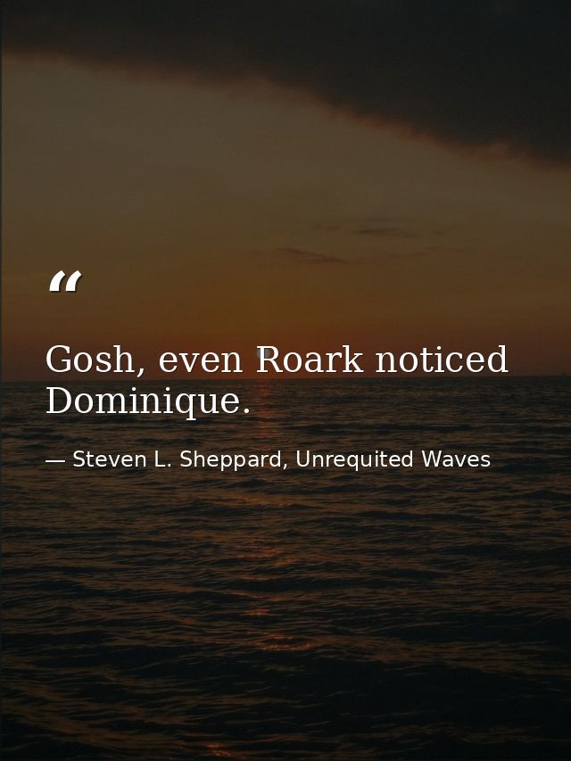 Gosh, even Roark noticed Dominique. — Steven L. Sheppard, Unrequited Waves