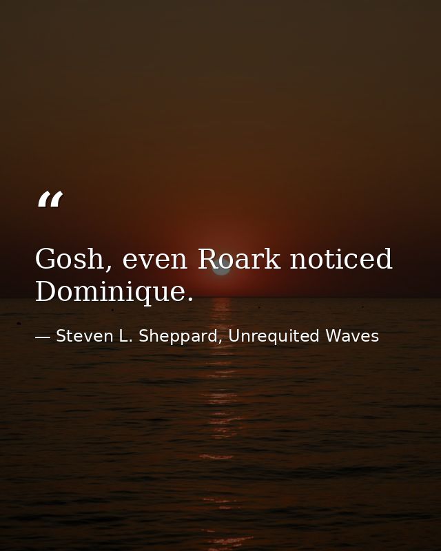 Gosh, even Roark noticed Dominique. — Steven L. Sheppard, Unrequited Waves
